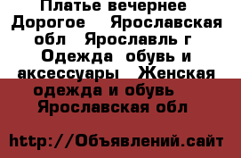 Платье вечернее (Дорогое) - Ярославская обл., Ярославль г. Одежда, обувь и аксессуары » Женская одежда и обувь   . Ярославская обл.